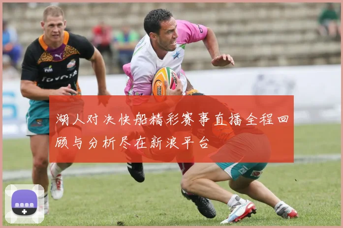 湖人对决快船精彩赛事直播全程回顾与分析尽在新浪平台
