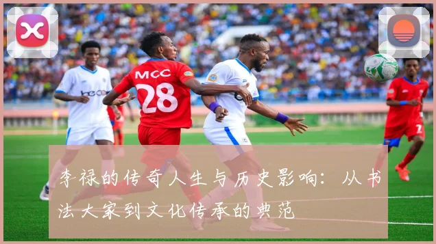 李禄的传奇人生与历史影响：从书法大家到文化传承的典范