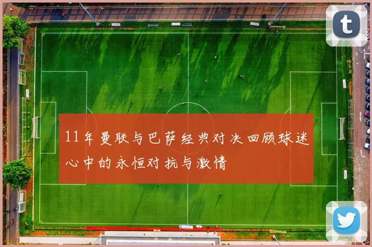11年曼联与巴萨经典对决回顾球迷心中的永恒对抗与激情