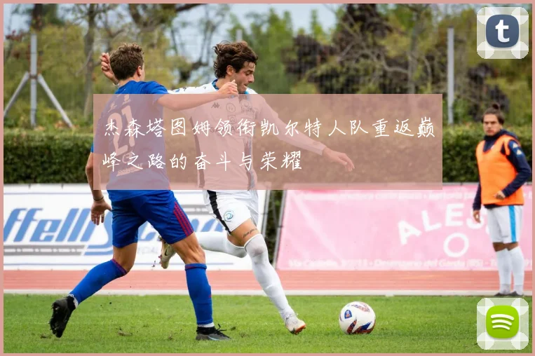 杰森塔图姆领衔凯尔特人队重返巅峰之路的奋斗与荣耀