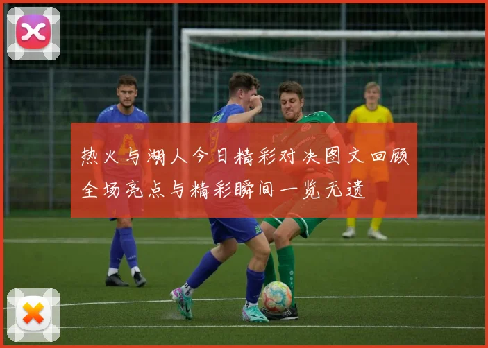 热火与湖人今日精彩对决图文回顾全场亮点与精彩瞬间一览无遗