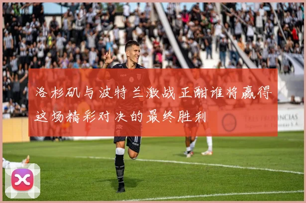 洛杉矶与波特兰激战正酣谁将赢得这场精彩对决的最终胜利