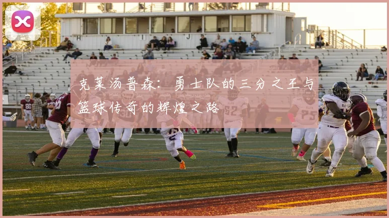 克莱汤普森：勇士队的三分之王与篮球传奇的辉煌之路