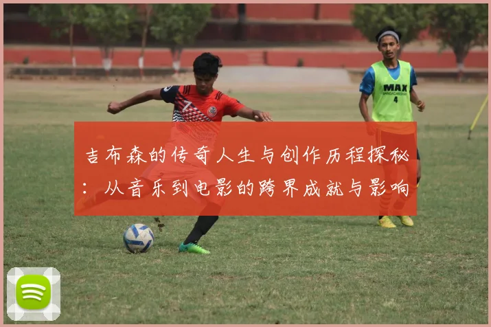 吉布森的传奇人生与创作历程探秘：从音乐到电影的跨界成就与影响