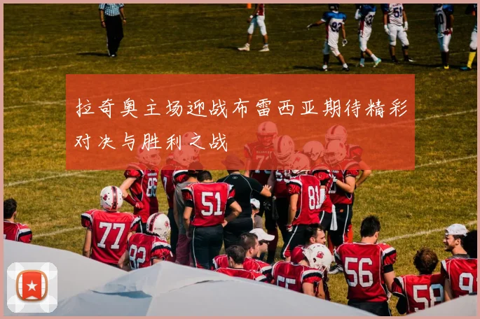 拉奇奥主场迎战布雷西亚期待精彩对决与胜利之战